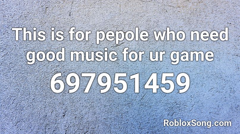 This is for pepole who need good music for ur game Roblox ID