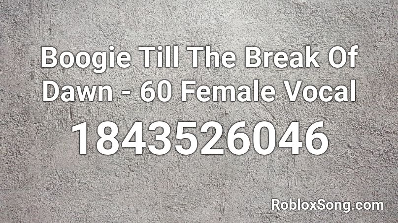 Boogie Till The Break Of Dawn - 60 Female Vocal Roblox ID
