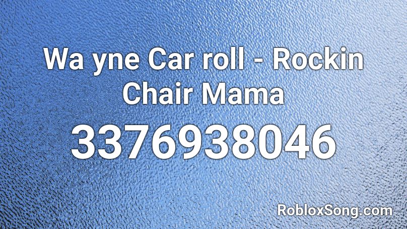 Wa yne Car roll - Rockin Chair Mama Roblox ID