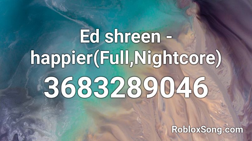 Ed shreen - happier(Full,Nightcore) Roblox ID