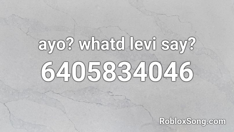 ayo? whatd levi say? Roblox ID