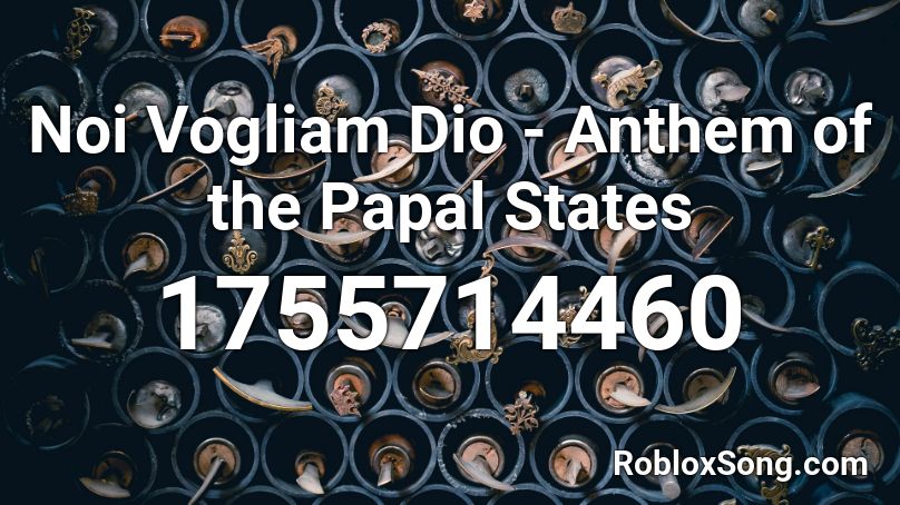Noi Vogliam Dio Anthem Of The Papal States Roblox Id Roblox Music Codes - roblox what it is alex wassabi