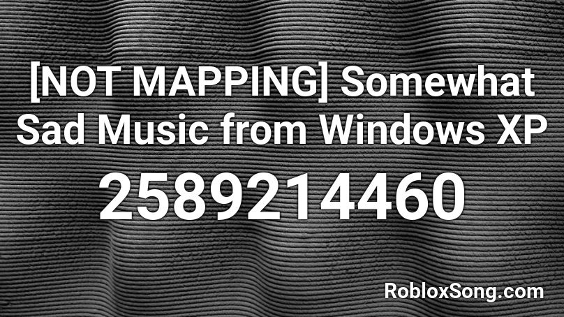 [NOT MAPPING] Somewhat Sad Music from Windows XP Roblox ID