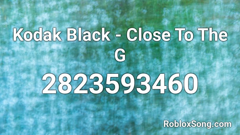 Kodak Black Close To The G Roblox Id Roblox Music Codes - kodack black song id roblox