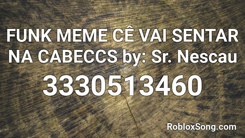 FUNK MEME CÊ VAI SENTAR NA CABECCS by: Sr. Nescau Roblox ID - Roblox music  codes