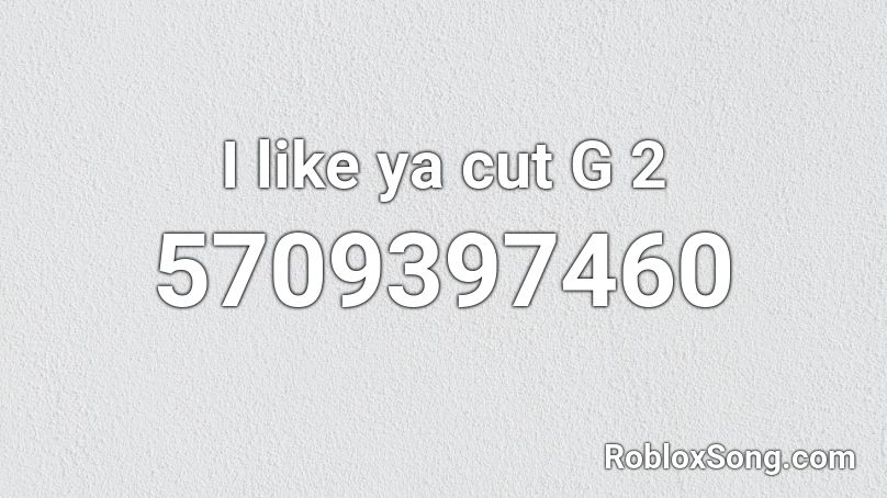 I like ya cut G 2 Roblox ID