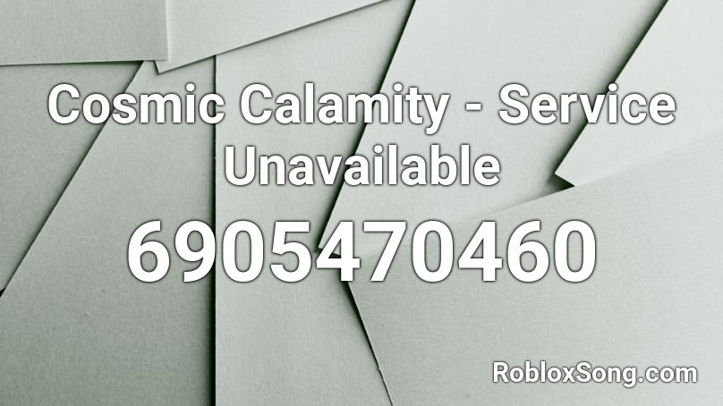 Cosmic Calamity Service Unavailable Roblox Id Roblox Music Codes - roblox service unavailable