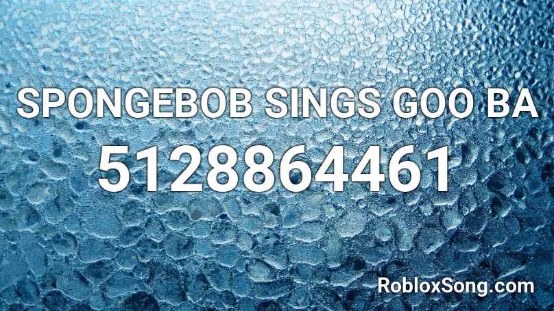 SPONGEBOB SINGS GOO BA Roblox ID