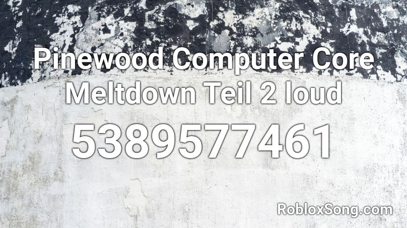 Pinewood Computer Core Meltdown Teil 2 Loud Roblox Id Roblox Music Codes - roblox meltdown song