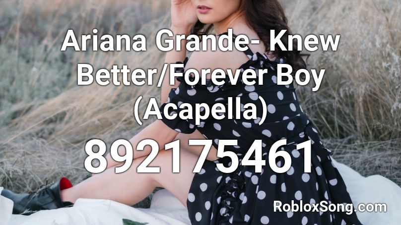 Ariana Grande- Knew Better/Forever Boy (Acapella) Roblox ID