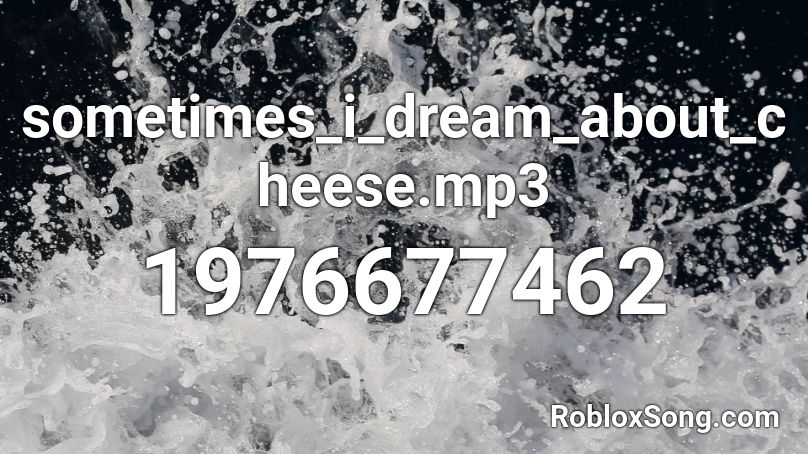 sometimes_i_dream_about_cheese.mp3 Roblox ID