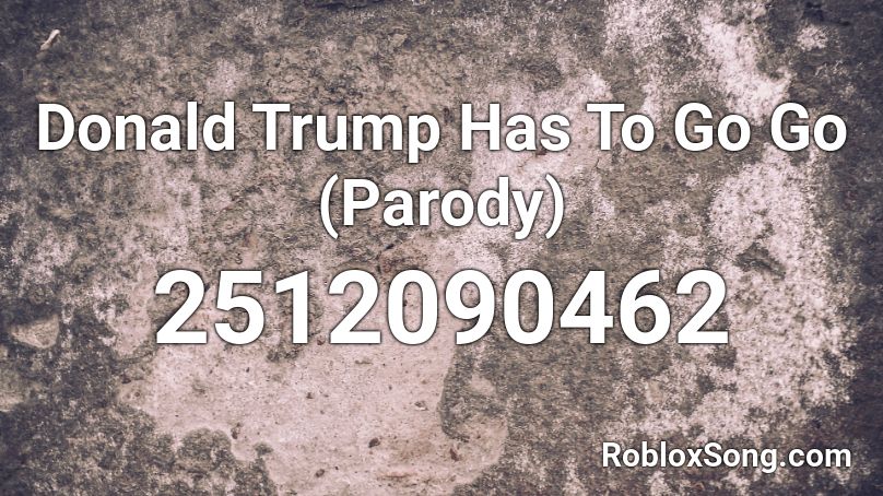 Donald Trump Has To Go Go Parody Roblox Id Roblox Music Codes - trump rap roblox id