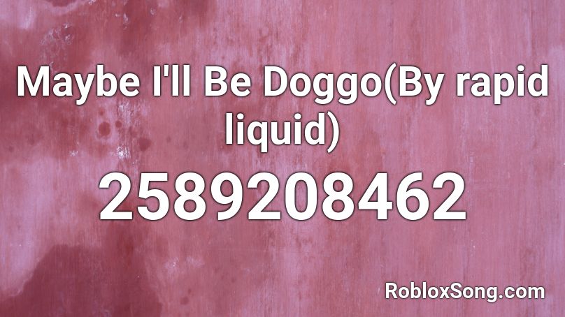 Maybe I'll Be Doggo(By rapid liquid) Roblox ID