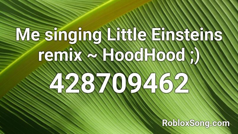 Me singing Little Einsteins remix ~ HoodHood ;) Roblox ID