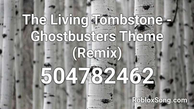 The Living Tombstone Ghostbusters Theme Remix Roblox Id Roblox Music Codes - roblox ghostbusters song
