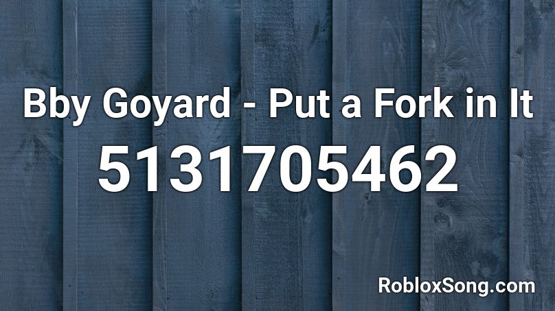 Bby Goyard - Put a Fork in It Roblox ID
