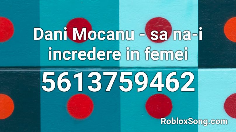 Dani Mocanu - sa na-i incredere in femei Roblox ID