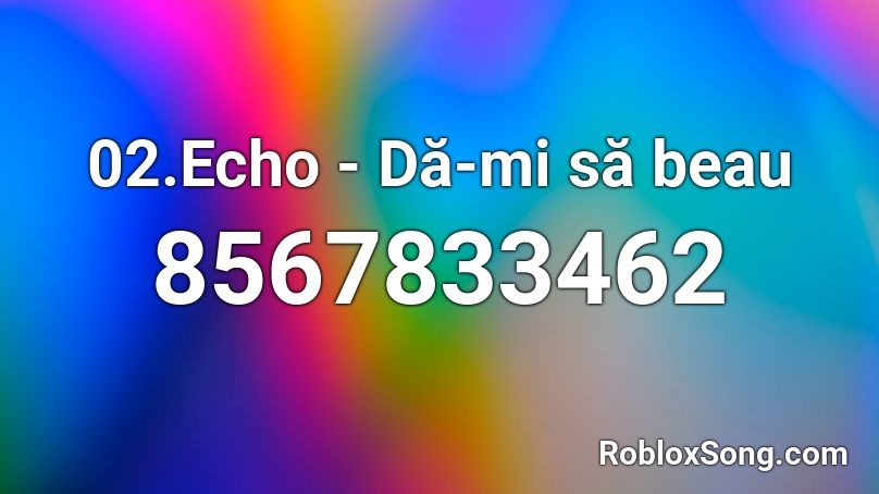 02.Echo - Dă-mi să beau Roblox ID