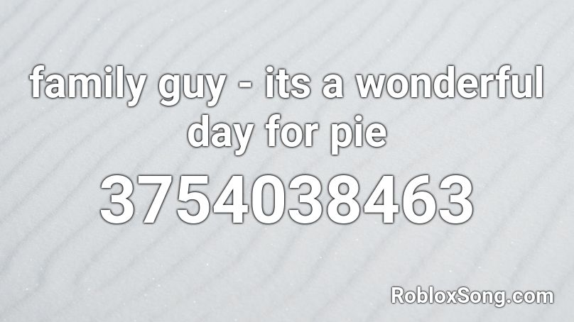 family guy - its a wonderful day for pie Roblox ID