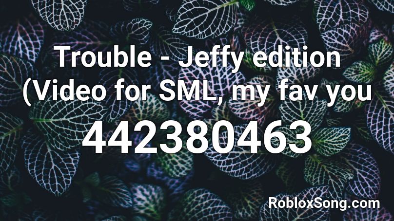Trouble - Jeffy edition (Video for SML, my fav you Roblox ID