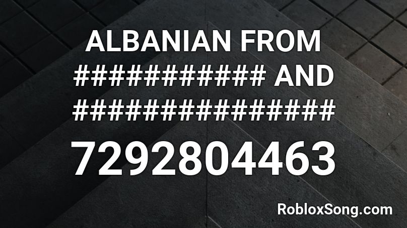 ALBANIAN FROM ########### AND ############### Roblox ID