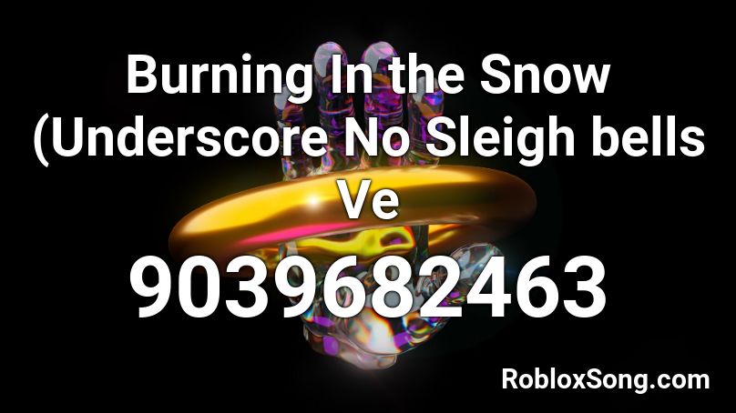 Burning In the Snow (Underscore No Sleigh bells Ve Roblox ID