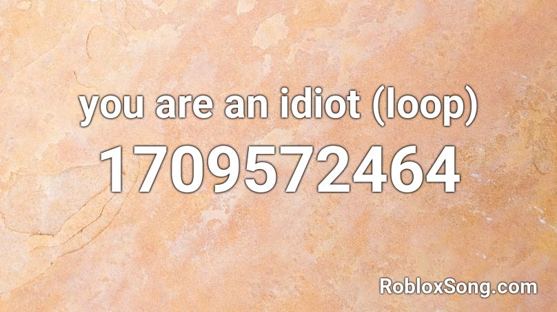 You Are An Idiot Roblox ID 