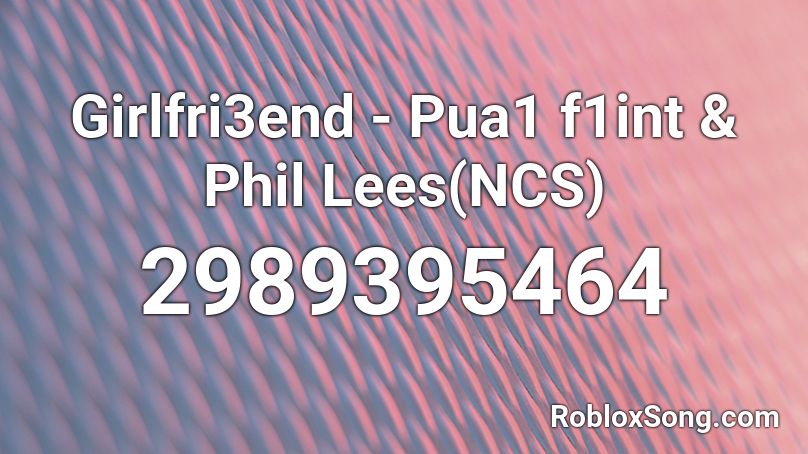 Girlfri3end - Pua1 f1int & Phil Lees(NCS) Roblox ID