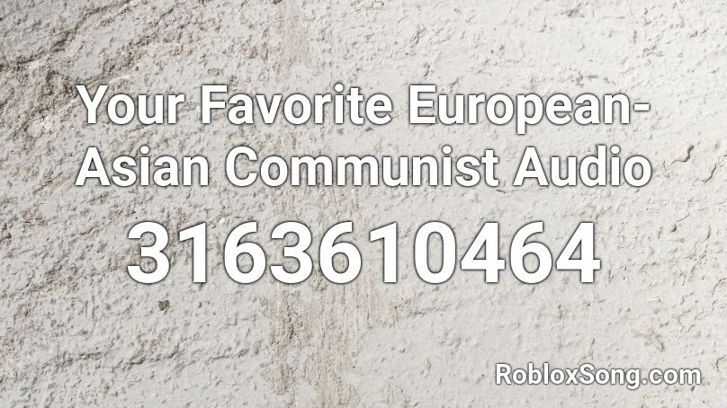 Your  Favorite European-Asian Communist Audio Roblox ID