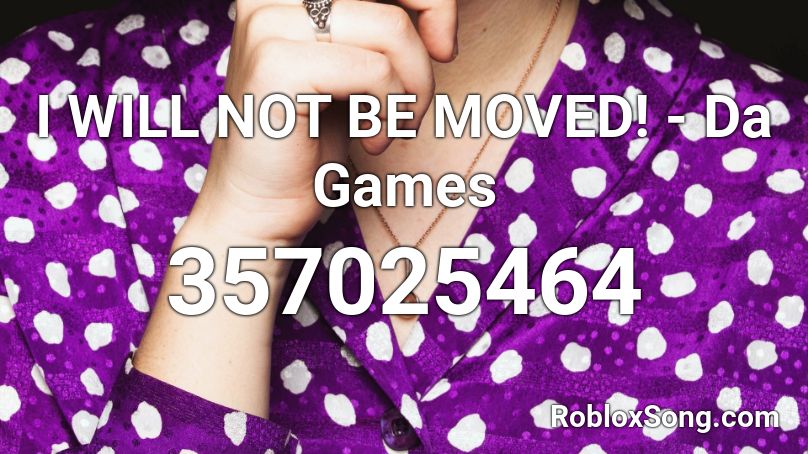 I WILL NOT BE MOVED! - Da Games Roblox ID