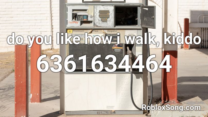 do you like how i walk, kiddo Roblox ID