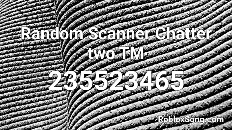 Random Scanner Chatter two TM Roblox ID