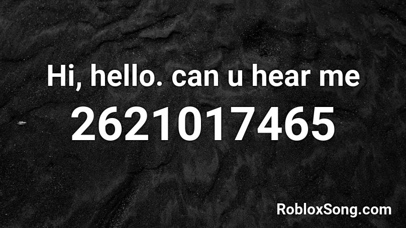 Hi, hello. can u hear me Roblox ID