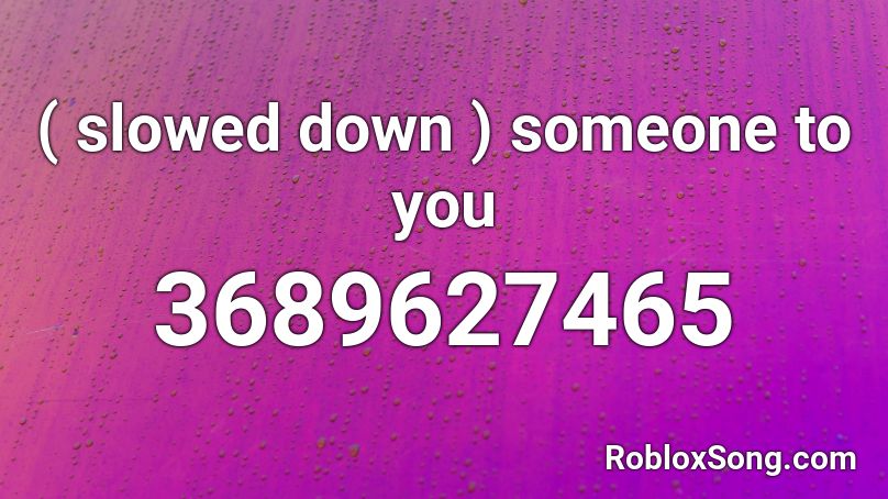 ( slowed down ) someone to you Roblox ID