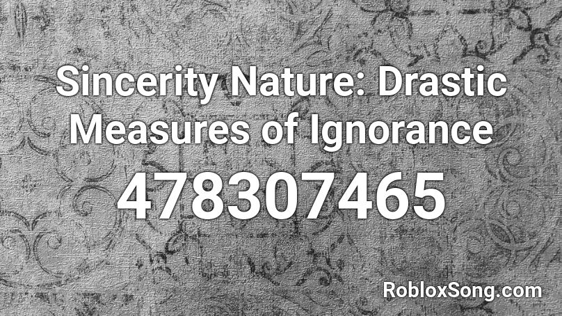 Sincerity Nature: Drastic Measures of Ignorance Roblox ID