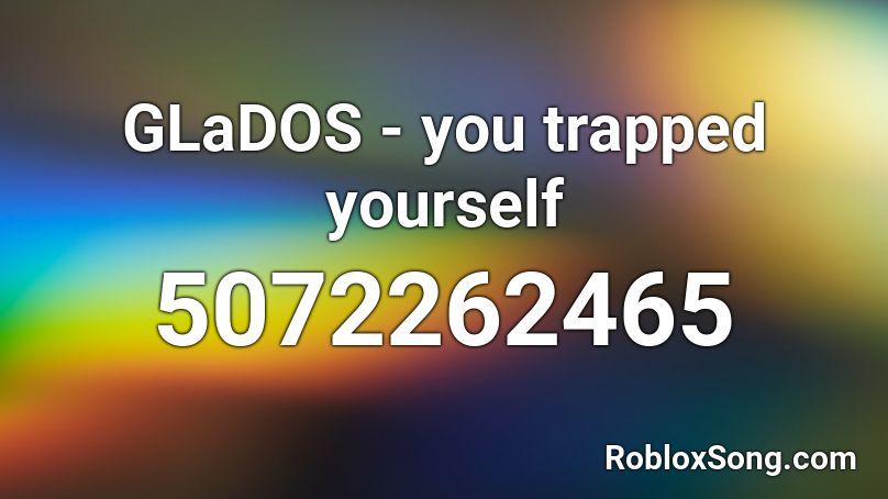 GLaDOS - you trapped yourself Roblox ID