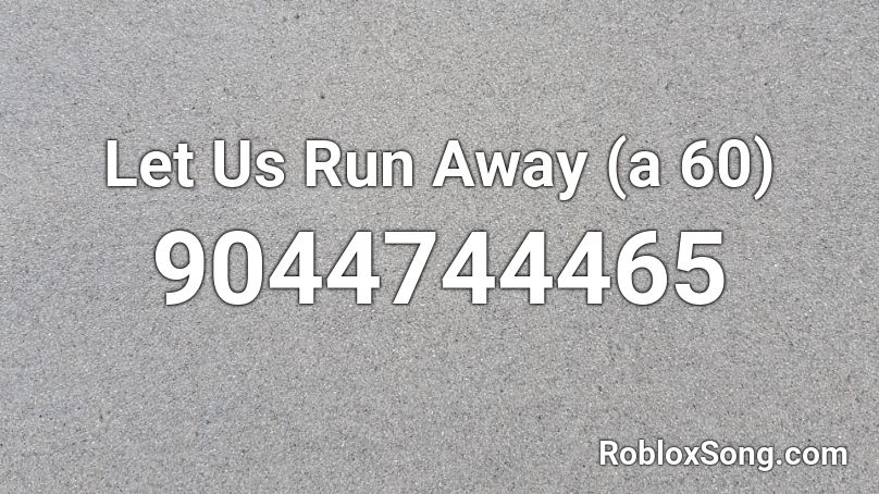 Let Us Run Away (a 60) Roblox ID