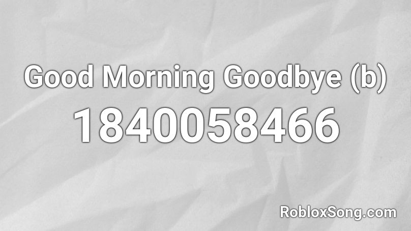 Good Morning Goodbye (b) Roblox ID