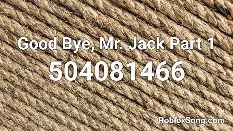 Good Bye, Mr. Jack Part 1 Roblox ID