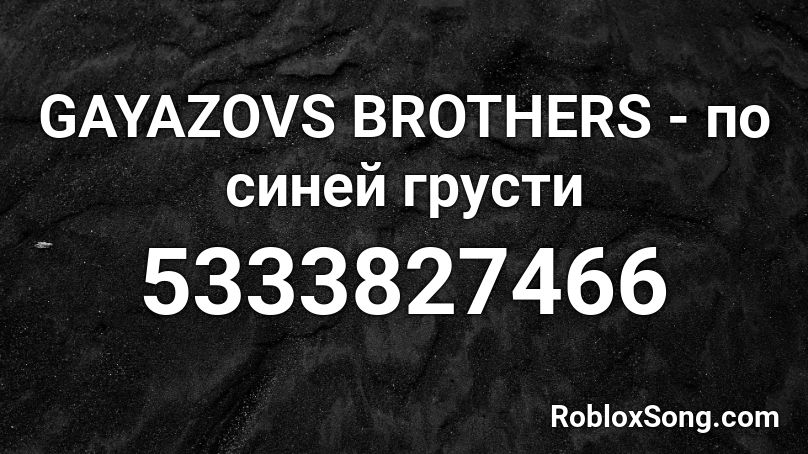 GAYAZOVS BROTHERS - по синей грусти Roblox ID