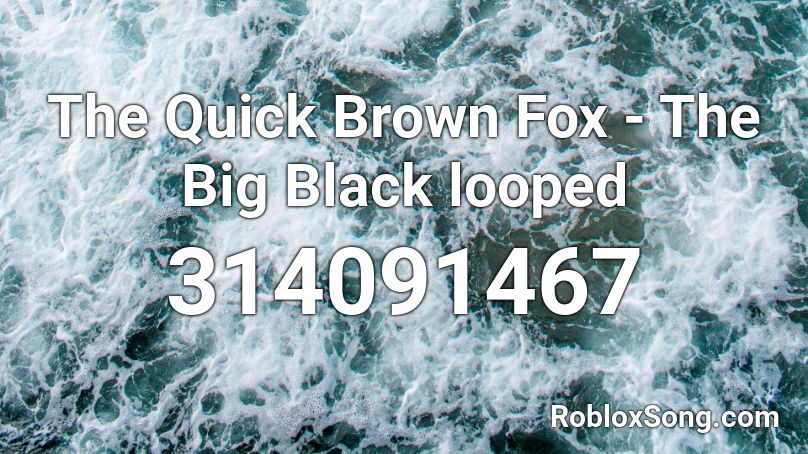 The Quick Brown Fox The Big Black Looped Roblox Id Roblox Music Codes - roblox studio big black patches