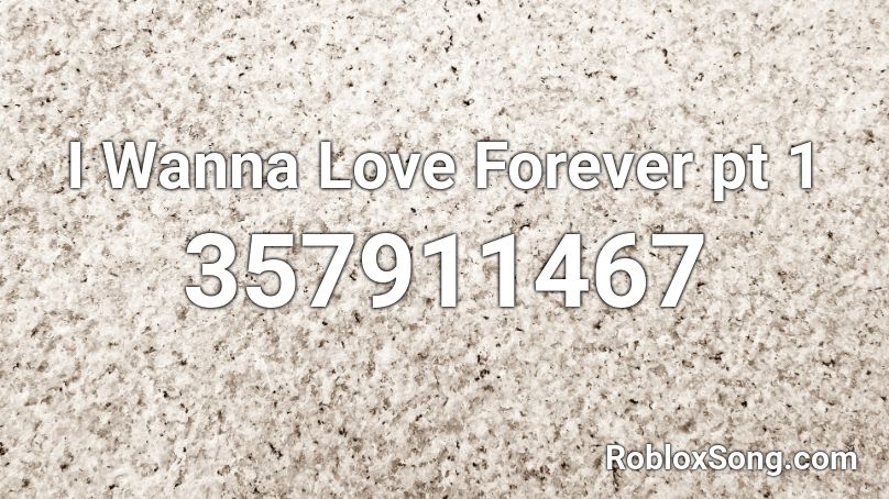 I Wanna Love Forever pt 1 Roblox ID