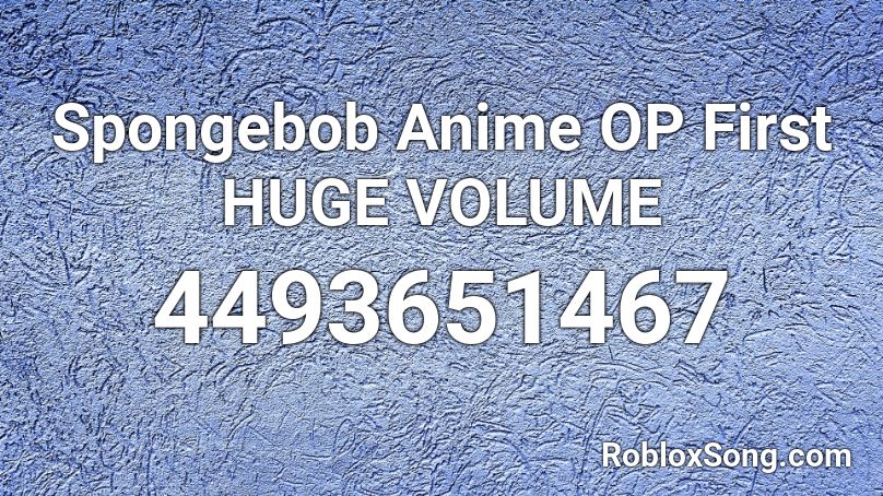 Spongebob Anime OP First HUGE VOLUME Roblox ID