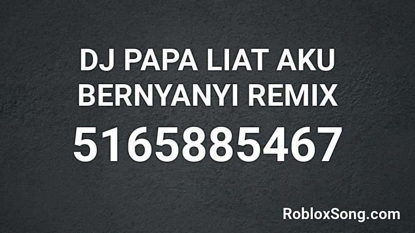 DJ PAPA LIAT AKU BERNYANYI REMIX Roblox ID