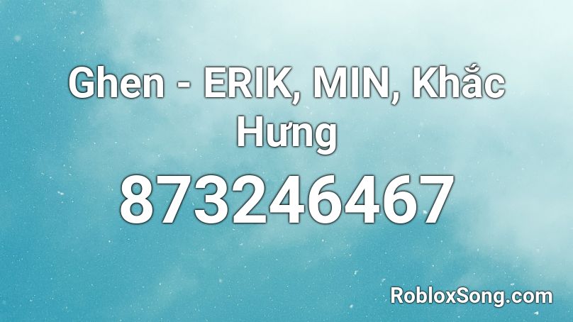 Ghen - ERIK, MIN, Khắc Hưng Roblox ID