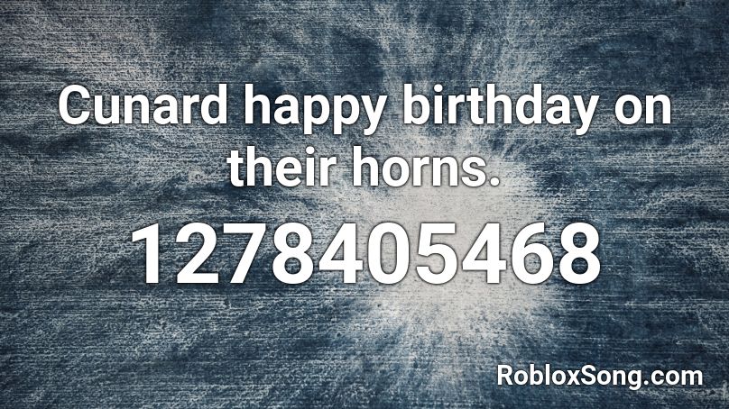 Cunard Happy Birthday On Their Horns Roblox Id Roblox Music Codes - roblox fire horns id