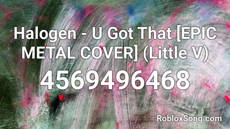 Halogen U Got That Epic Metal Cover Little V Roblox Id Roblox Music Codes - u got that roblox id loud