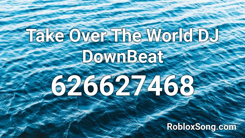 Take Over The World Dj Downbeat Roblox Id Roblox Music Codes - filthy frank screaming roblox id