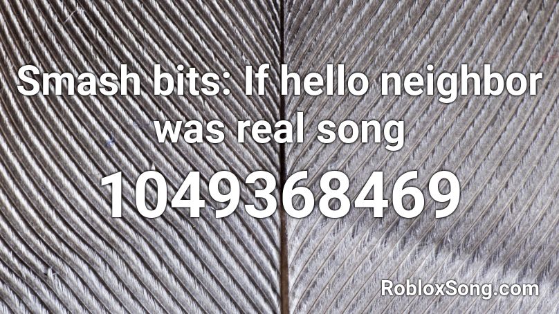 Smash bits: If hello neighbor was real song Roblox ID