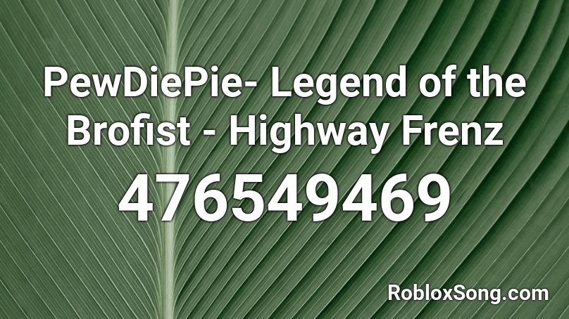 PewDiePie- Legend of the Brofist  -  Highway Frenz Roblox ID